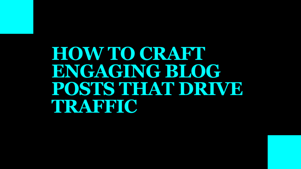 How to Craft Engaging Blog Posts That Drive Traffic